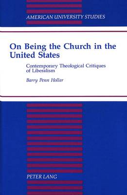 On Being the Church in the United States: Contemporary Theological Critiques of Liberalism - American University Studies, Series 7: Theology & Religion 170 (Hardback)