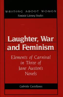 Laughter, War and Feminism: Elements of Carnival in Three of Jane Austen's Novels - Writing About Women Feminist Literary Studies 11 (Hardback)