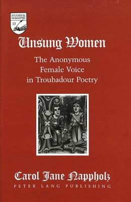 Unsung Women: The Anonymous Female Voice in Troubadour Poetry - Studies in the Humanities Literature - Politics - Society 13 (Hardback)