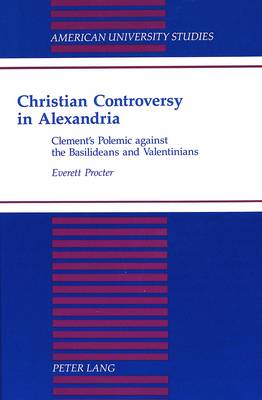 Christian Controversy in Alexandria: Clement's Polemic against the Basilideans and the Valentinians - American University Studies, Series 7: Theology & Religion 172 (Hardback)