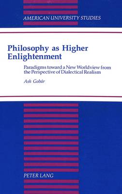 Philosophy as Higher Enlightenment: Paradigms Toward a New Worldview from the Perspective of Dialectical Realism - American University Studies, Series 5: Philosophy 160 (Hardback)