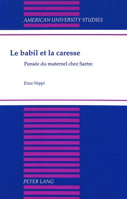 Le Babil et la Caresse: Pensee du Maternel Chez Sartre - American University Studies, Series 2: Romance, Languages & Literature 210 (Hardback)
