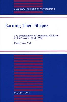 Earning Their Stripes: The Mobilization of American Children in the Second World War - American University Studies, Series 9: History 156 (Hardback)