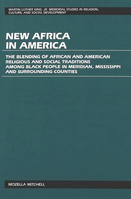 New Africa in America: The Blending of African and American Religious and Social Traditions Among Black People in Meridian, Mississippi and Surrounding Counties - Martin Luther King Jr. Memorial Studies in Religion, Culture, and Social Development 5 (Hardback)