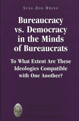 Bureaucracy Vs. Democracy in the Minds of Bureaucrats: To What Extent Are These Ideologies Compatible with One Another? - Major Concepts in Politics and Political Theory 7 (Hardback)