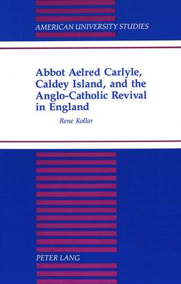 Abbot Aelred Carlyle, Caldey Island, and the Anglo-Catholic Revival in England - American University Studies, Series 7: Theology & Religion 177 (Hardback)