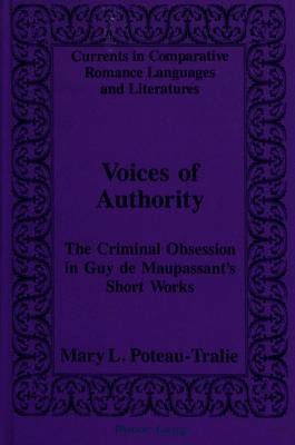 Voices of Authority: Criminal Obsession in Guy De Maupassant's Short Works - Currents in Comparative Romance Languages & Literatures 30 (Hardback)