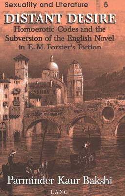 Distant Desire: Homoerotic Codes and the Subversion of the English Novel in E.M. Forster's Fiction - Sexuality and Literature 5 (Hardback)