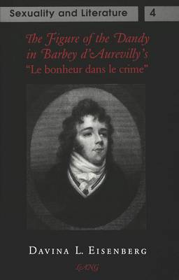 The Figure of the Dandy in Barbey D'Aurevilly's Le Bonheur Dans Le Crime - Sexuality and Literature 4 (Hardback)