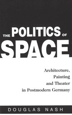 The Politics of Space: Architecture, Painting, and Theater - American University Studies Series 1: Germanic Languages and Literature 107 (Hardback)