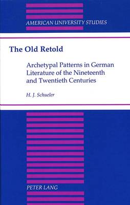 The Old Retold: Archetypal Patterns in German Literature of the Nineteenth and Twentieth Centuries - American University Studies Series 1: Germanic Languages and Literature 106 (Hardback)