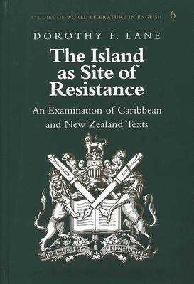 The Island as Site of Resistance: An Examination of Caribbean and New Zealand Texts - Studies of World Literature in English 6 (Hardback)