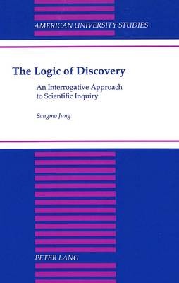 The Logic of Discovery: An Interrogative Approach to Scientific Inquiry - American University Studies, Series 5: Philosophy 168 (Hardback)