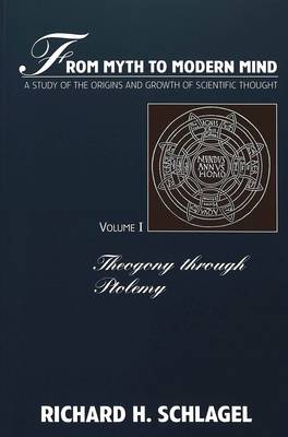 From Myth to Modern Mind: Theogony Through Ptolemy v. 1: A Study of the Origins and Growth of Scientific Thought - American University Studies, Series 5: Philosophy 170 (Paperback)