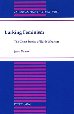 Lurking Feminism: The Ghost Stories of Edith Wharton - American University Studies Series 24: American Literature 62 (Hardback)
