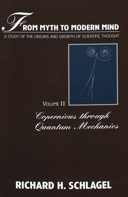 From Myth to Modern Mind: Copernicus Through Quantum Mechanics v. 2: A Study of the Origins and Growth of Scientific Thought - American University Studies, Series 5: Philosophy 171 (Paperback)