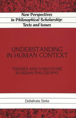 Understanding in Human Context: Themes and Variations in Indian Philosophy - New Perspectives in Philosophical Scholarship Texts and Issues 5 (Hardback)