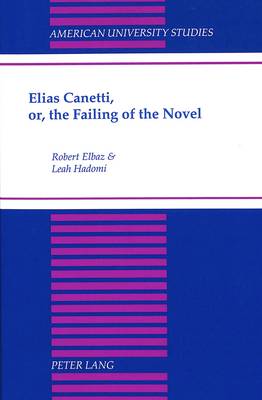 Elias Canetti, or, the Failing of the Novel - American University Studies, Series 3: Comparative Literature 57 (Hardback)