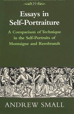 Essays in Self-Portraiture: A Comparison of Technique in the Self-Portraits of Montaigne and Rembrandt - Renaissance and Baroque Studies and Texts 19 (Hardback)