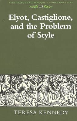 Elyot, Castiglione, and the Problem of Style - Renaissance and Baroque Studies and Texts 20 (Hardback)