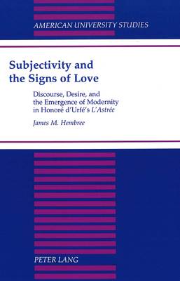 Subjectivity and the Signs of Love: Discourse, Desire and the Emergence of Modernity in H. D'urfe's L'astree - American University Studies, Series 2: Romance, Languages & Literature 214 (Hardback)