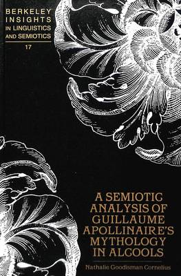 A Semiotic Analysis of Guillaume Apollinaire's Mythology in Alcools - Berkeley Insights in Linguistics and Semiotics 17 (Hardback)