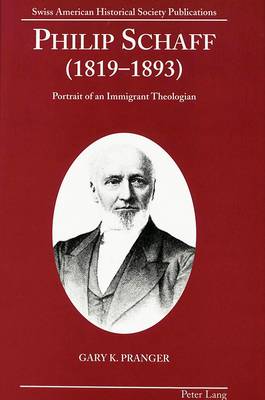 Philip Schaff (1819-1893): Portrait of an Immigrant Theologian - Swiss American Historical Society Publication 11 (Hardback)