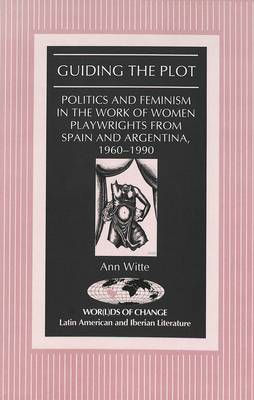 Guiding the Plot: Politics and Feminism in the Work of Women Playwrights from Spain and Argentina, 1960-1990 - Wor(L)Ds of Change: Latin American and Iberian Literature 20 (Hardback)