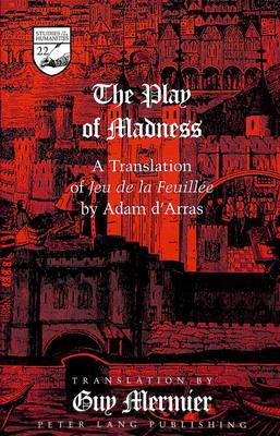The Play of Madness: A Translation of Jeu De La Feuillee by Adam D'Arras - Studies in the Humanities Literature - Politics - Society 22 (Hardback)