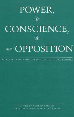 Power, Conscience, and Opposition: Essays in German History in Honour of John A. Moses (Hardback)
