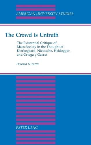 The Crowd is Untruth: The Existential Critique of Mass Society in the Thought of Kierkegaard, Nietzsche, Heidegger, and Ortega Y Gasset - American University Studies, Series 5: Philosophy v. 176 (Hardback)