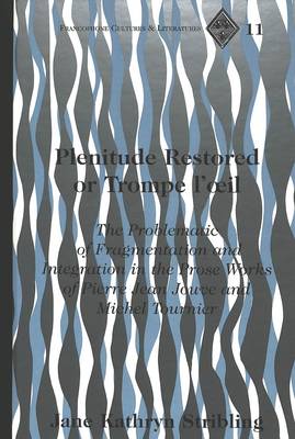 Plenitude Restored or Trompe L'oeil: The Problematic of Fragmentation and Integration in the Prose Works of Pierre Jean Jouve and Michel Tournier - Francophone Cultures & Literatures 11 (Hardback)