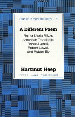 A Different Poem: Rainer Maria Rilke's American Translators Randall Jarrell, Robert Lowell, and Robert Bly - Studies in Modern Poetry 4 (Hardback)