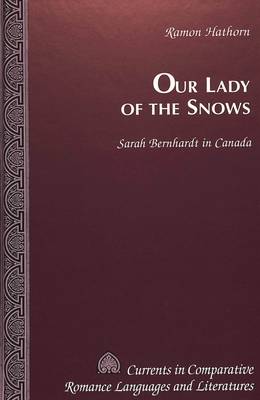 Our Lady of the Snows: Sarah Bernhardt in Canada - Currents in Comparative Romance Languages & Literatures 38 (Hardback)