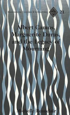Albert Camus, Marguerite Duras, and the Legacy of Mourning - Francophone Cultures & Literatures 21 (Hardback)