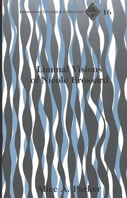 Liminal Visions of Nicole Brossard - Francophone Cultures & Literatures 16 (Hardback)