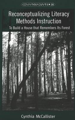 Reconceptualizing Literacy Methods Instruction: To Build a House That Remembers Its Forest - Counterpoints Studies in the Postmodern Theory of Education 28 (Paperback)