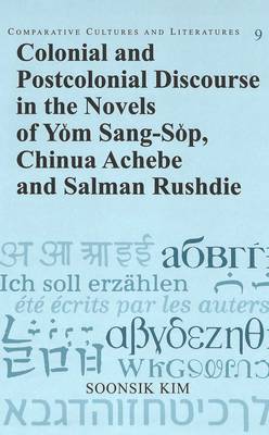 Colonial and Postcolonial Discourse in the Novels of Yom Sang-Sop, Chinua Achebe and Salman Rushdie - Comparative Cultures & Literatures v. 9 (Hardback)