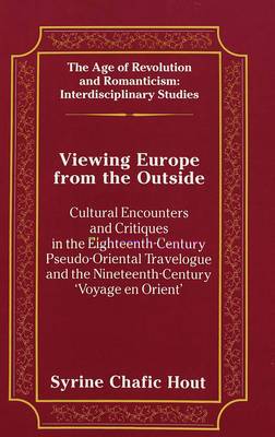Viewing Europe from the Outside: Cultural Encounters and Critiques in the Eighteenth-Century Pseudo-Oriental Travelogue and the Nineteenth-Century 'Voyage En Orient' - The Age of Revolution and Romanticism Interdisciplinary Studies 18 (Hardback)