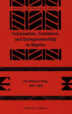 Colonization, Commerce, and Entrepreneurship in Nigeria: The Western Delta, 1914-1960 - Society & Politics in Africa 2 (Hardback)
