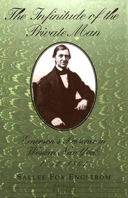 The Infinitude of the Private Man: Emerson's Presence in Western New York, 1851-1861 - American University Studies Series 24: American Literature 66 (Hardback)