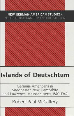 Islands of Deutschtum: German-Americans in Manchester, New Hampshire and Lawrence, Massachusetts, 1870-1942 - New German-American Studies/Neue Deutsch-Amerikanische Studien 11 (Hardback)