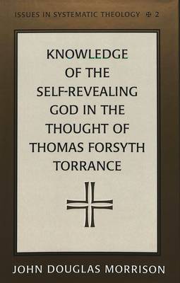 Knowledge of the Self-Revealing God in the Thought of Thomas Forsyth Torrance - Issues in Systematic Theology 2 (Hardback)