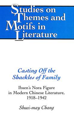 Casting Off the Shackles of Family: Ibsen's Nora Figure in Modern Chinese Literature, 1918-1942 - Studies on Themes and Motifs in Literature 31 (Hardback)