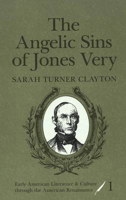 The Angelic Sins of Jones Very - Early American Literature and Culture Through the American Renaissance 1 (Hardback)