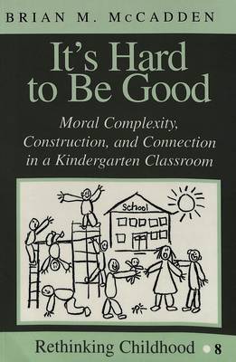 It's Hard to be Good: Moral Complexity, Construction, and Connection in a Kindergarten Classroom - Rethinking Childhood 8 (Paperback)