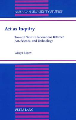 Art as Inquiry: Toward New Collaborations Between Art, Science, and Technology - American University Studies, Series 20: Fine Arts 32 (Hardback)