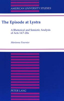 The Episode at Lystra: A Rhetorical and Semiotic Analysis of Acts 14:7-20a - American University Studies 197 (Hardback)