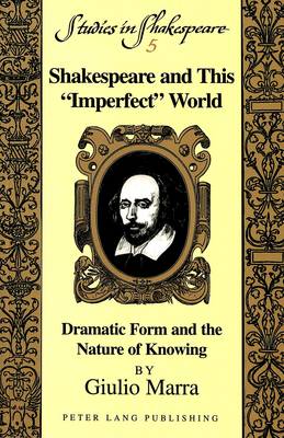 Shakespeare and This Imperfect World: Dramatic Form and the Nature of Knowing - Studies in Shakespeare 5 (Paperback)