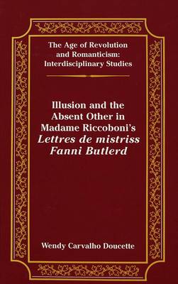 Illusion and the Absent Other in Madame Riccoboni's Lettres De Mistriss Fanni Butlerd - The Age of Revolution and Romanticism Interdisciplinary Studies 22 (Hardback)